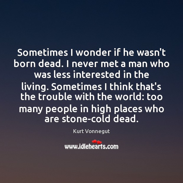 Sometimes I wonder if he wasn’t born dead. I never met a Kurt Vonnegut Picture Quote