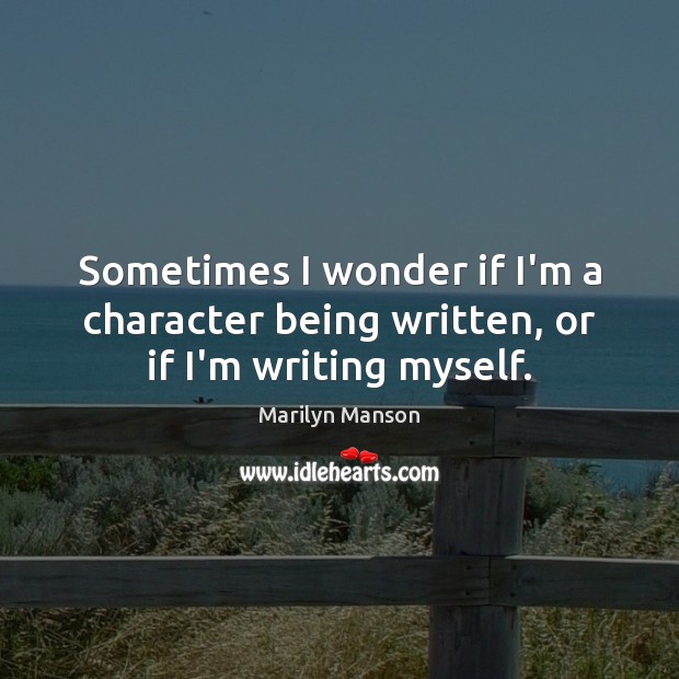 Sometimes I wonder if I’m a character being written, or if I’m writing myself. Image