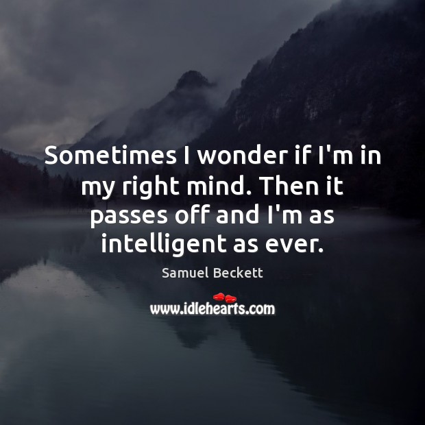 Sometimes I wonder if I’m in my right mind. Then it passes Samuel Beckett Picture Quote