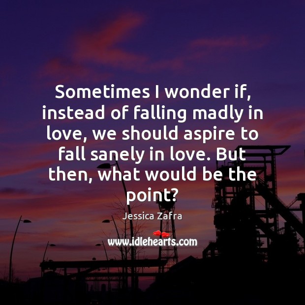 Sometimes I wonder if, instead of falling madly in love, we should Image
