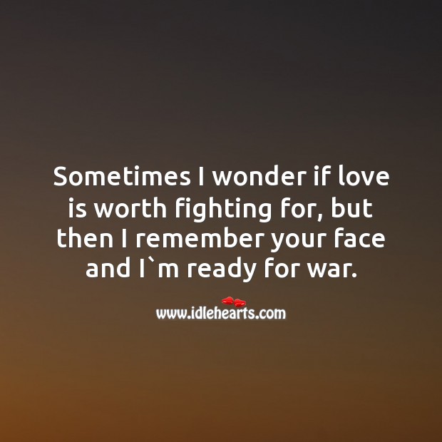 Sometimes I wonder if love is worth fighting for, but then I remember your face and i`m ready for war. War Quotes Image