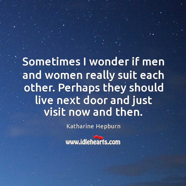 Sometimes I wonder if men and women really suit each other. Katharine Hepburn Picture Quote