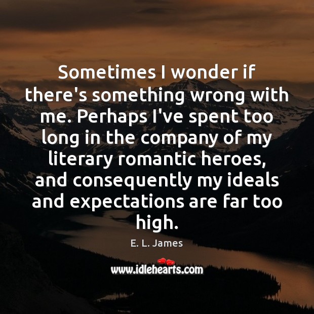 Sometimes I wonder if there’s something wrong with me. Perhaps I’ve spent E. L. James Picture Quote