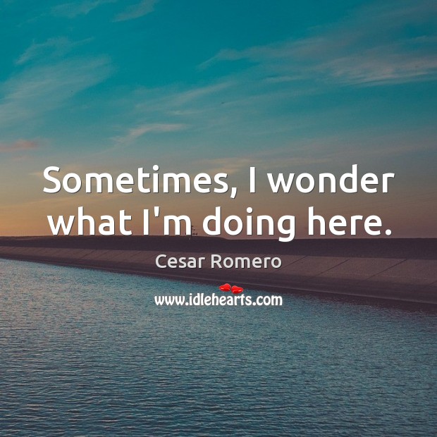 Sometimes, I wonder what I’m doing here. Cesar Romero Picture Quote