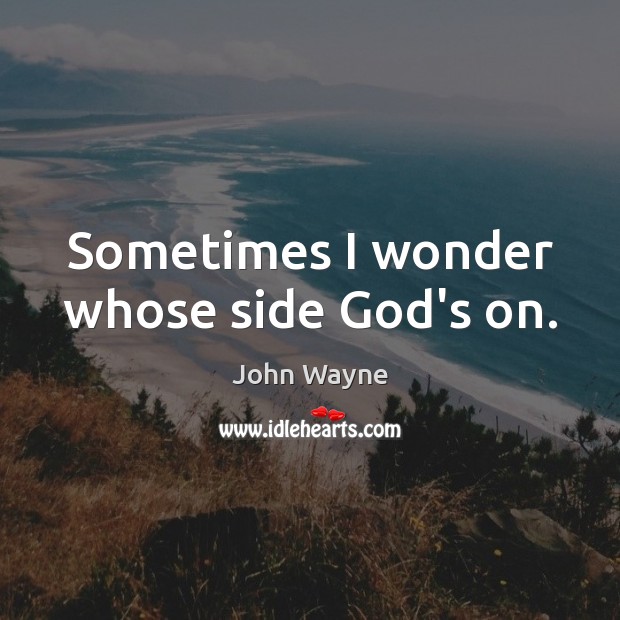 Sometimes I wonder whose side God’s on. John Wayne Picture Quote