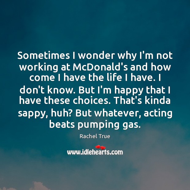 Sometimes I wonder why I’m not working at McDonald’s and how come Rachel True Picture Quote