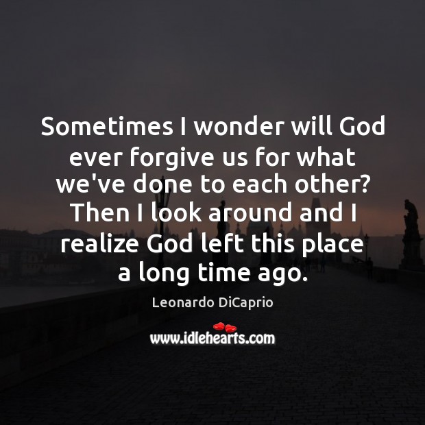 Sometimes I wonder will God ever forgive us for what we’ve done Realize Quotes Image