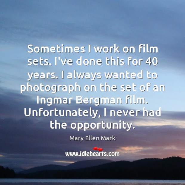 Sometimes I work on film sets. I’ve done this for 40 years. I Mary Ellen Mark Picture Quote