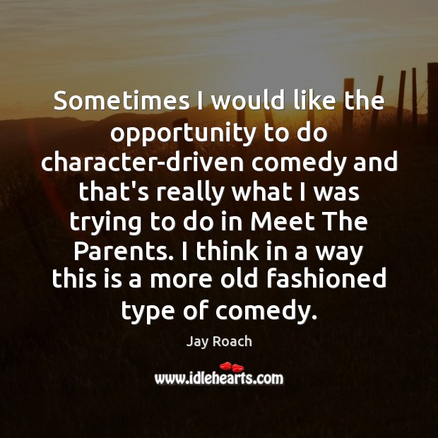 Sometimes I would like the opportunity to do character-driven comedy and that’s Jay Roach Picture Quote
