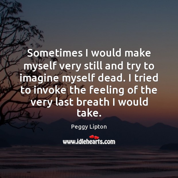 Sometimes I would make myself very still and try to imagine myself Peggy Lipton Picture Quote