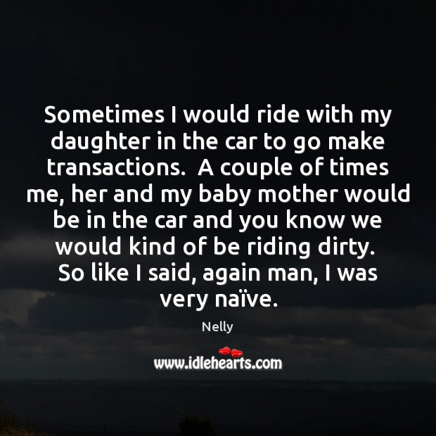 Sometimes I would ride with my daughter in the car to go Nelly Picture Quote