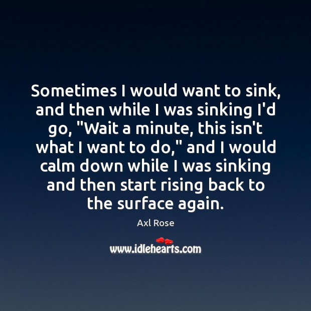 Sometimes I would want to sink, and then while I was sinking Axl Rose Picture Quote