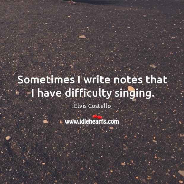 Sometimes I write notes that I have difficulty singing. Image