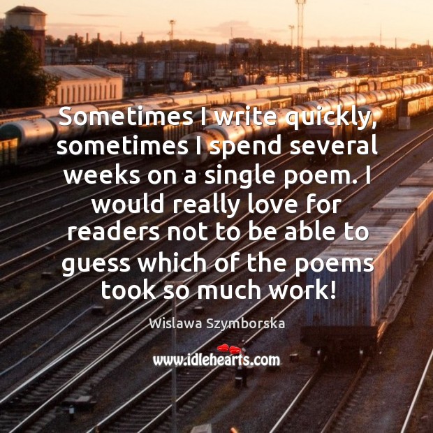 Sometimes I write quickly, sometimes I spend several weeks on a single poem. Wislawa Szymborska Picture Quote