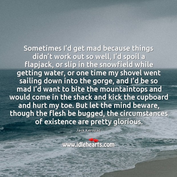 Sometimes I’d get mad because things didn’t work out so Jack Kerouac Picture Quote
