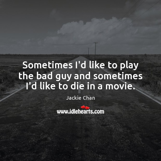 Sometimes I’d like to play the bad guy and sometimes I’d like to die in a movie. Image