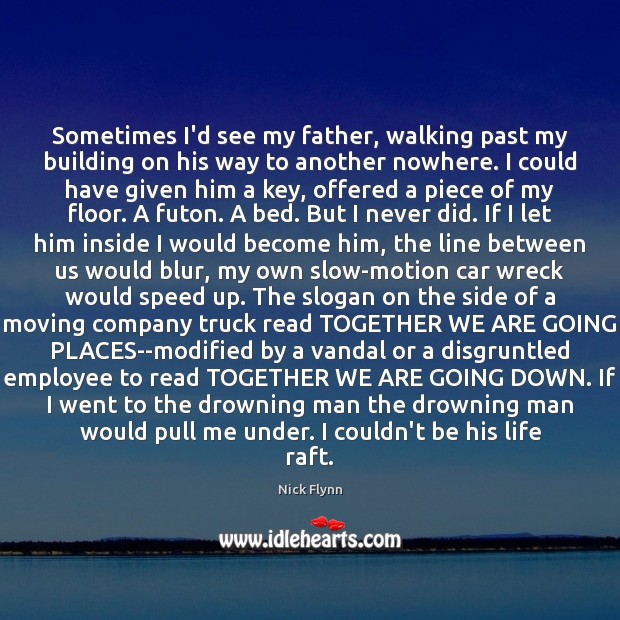 Sometimes I’d see my father, walking past my building on his way Nick Flynn Picture Quote