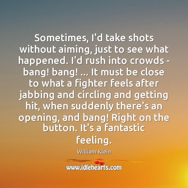 Sometimes, I’d take shots without aiming, just to see what happened. I’d William Klein Picture Quote