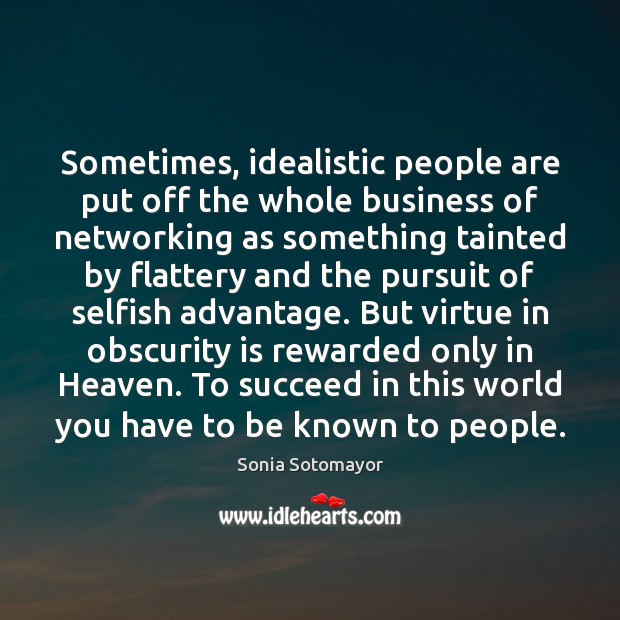 Sometimes, idealistic people are put off the whole business of networking as Sonia Sotomayor Picture Quote