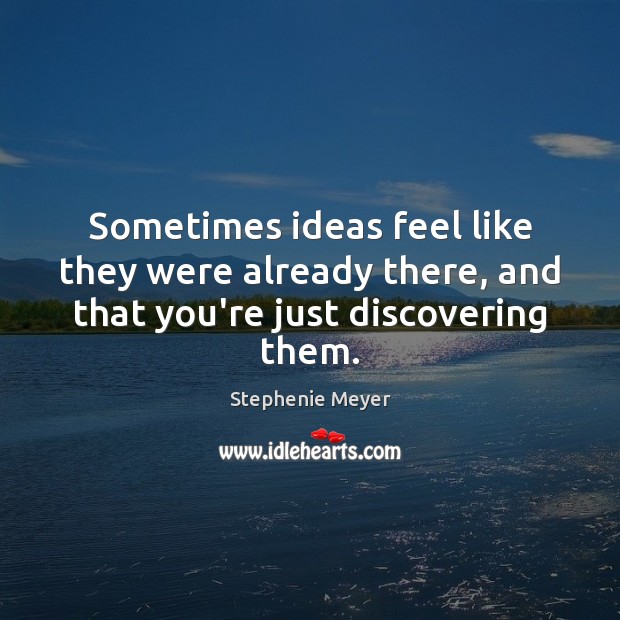 Sometimes ideas feel like they were already there, and that you’re just discovering them. Stephenie Meyer Picture Quote