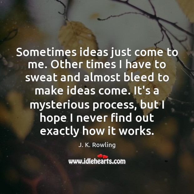 Sometimes ideas just come to me. Other times I have to sweat J. K. Rowling Picture Quote