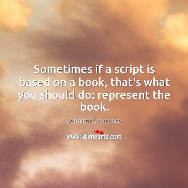 Sometimes if a script is based on a book, that’s what you should do: represent the book. Jennifer Lawrence Picture Quote