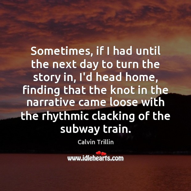 Sometimes, if I had until the next day to turn the story Calvin Trillin Picture Quote