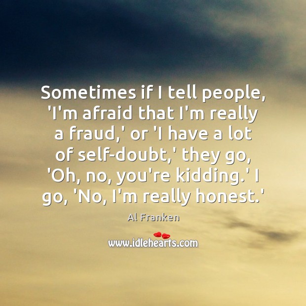 Sometimes if I tell people, ‘I’m afraid that I’m really a fraud, Al Franken Picture Quote