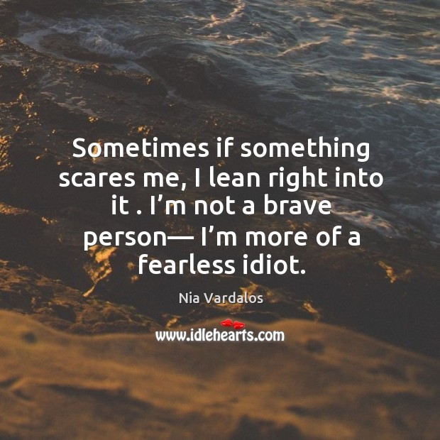 Sometimes if something scares me, I lean right into it . I’m Nia Vardalos Picture Quote