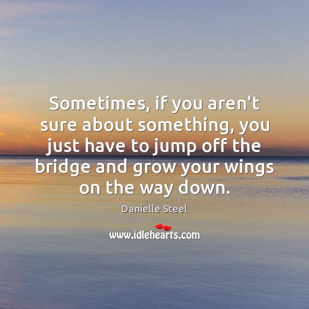 Sometimes, if you aren’t sure about something, you just have to jump Danielle Steel Picture Quote