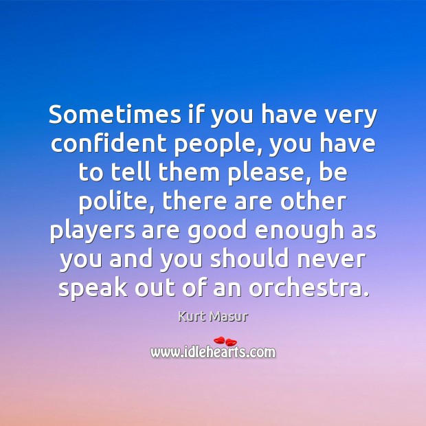 Sometimes if you have very confident people, you have to tell them Kurt Masur Picture Quote