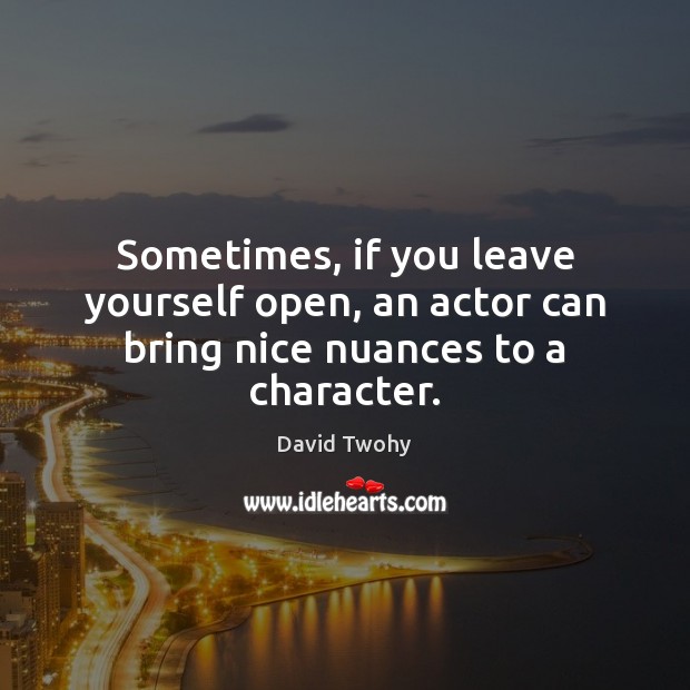 Sometimes, if you leave yourself open, an actor can bring nice nuances to a character. Image