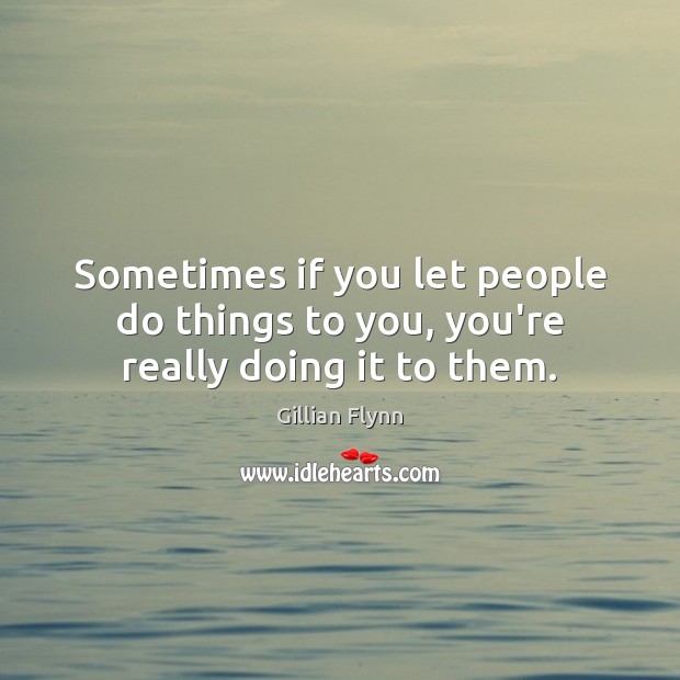 Sometimes if you let people do things to you, you’re really doing it to them. Gillian Flynn Picture Quote