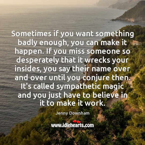 Sometimes if you want something badly enough, you can make it happen. Jenny Downham Picture Quote