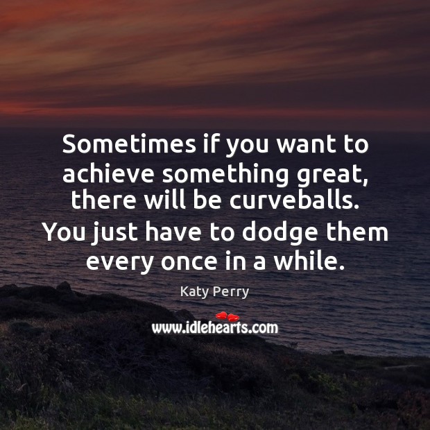 Sometimes if you want to achieve something great, there will be curveballs. Katy Perry Picture Quote