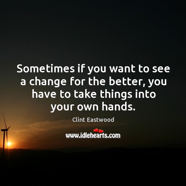Sometimes if you want to see a change for the better, you have to take things into your own hands. Image