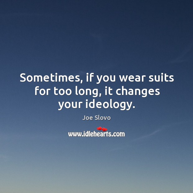 Sometimes, if you wear suits for too long, it changes your ideology. Joe Slovo Picture Quote