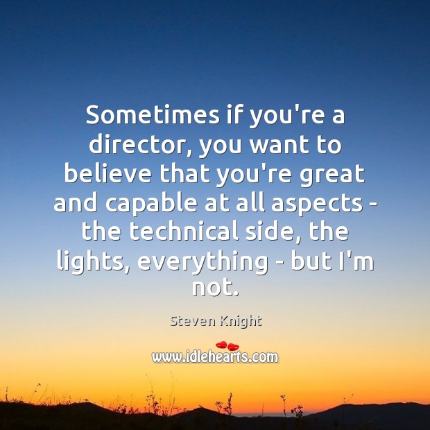 Sometimes if you’re a director, you want to believe that you’re great Steven Knight Picture Quote