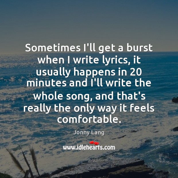 Sometimes I’ll get a burst when I write lyrics, it usually happens Jonny Lang Picture Quote