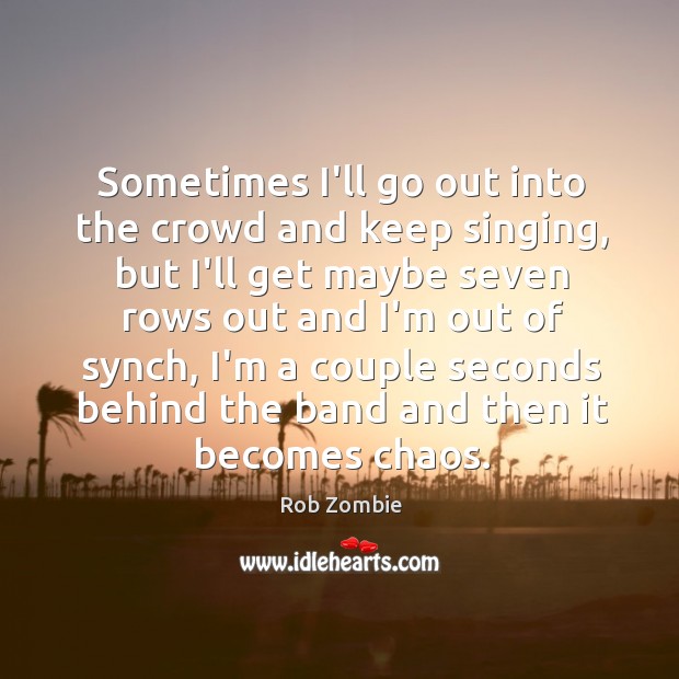 Sometimes I’ll go out into the crowd and keep singing, but I’ll Rob Zombie Picture Quote