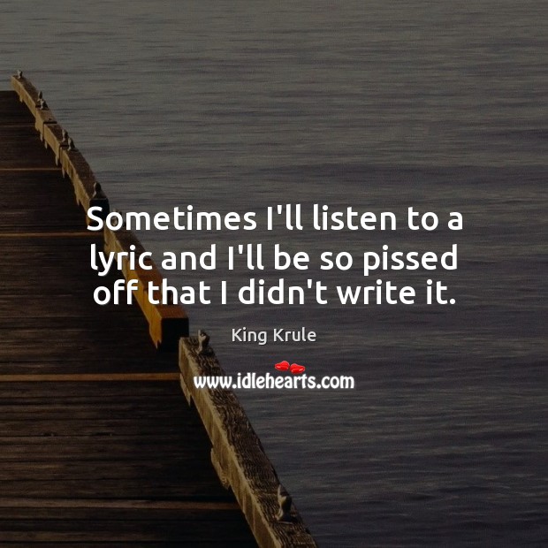 Sometimes I’ll listen to a lyric and I’ll be so pissed off that I didn’t write it. King Krule Picture Quote