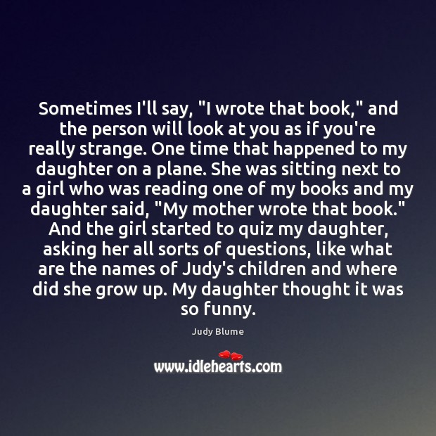Sometimes I’ll say, “I wrote that book,” and the person will look Judy Blume Picture Quote
