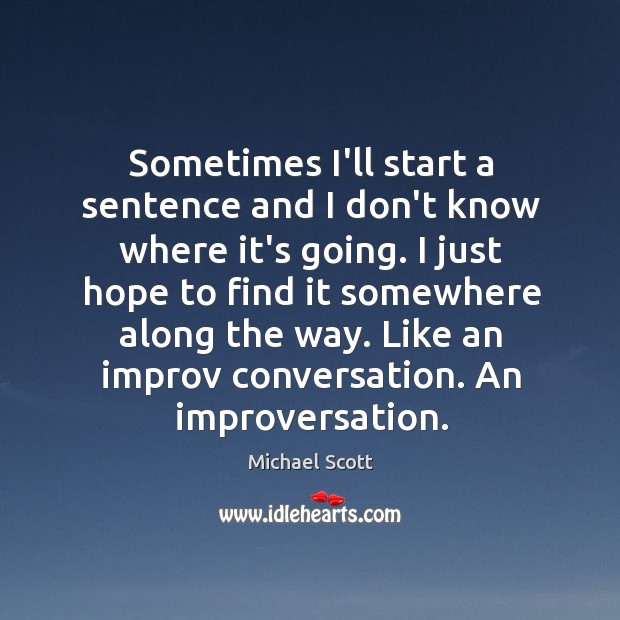 Sometimes I’ll start a sentence and I don’t know where it’s going. Michael Scott Picture Quote