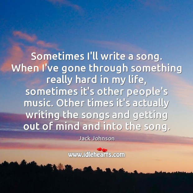 Sometimes I’ll write a song. When I’ve gone through something really hard Jack Johnson Picture Quote