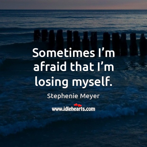 Sometimes I’m afraid that I’m losing myself. Stephenie Meyer Picture Quote