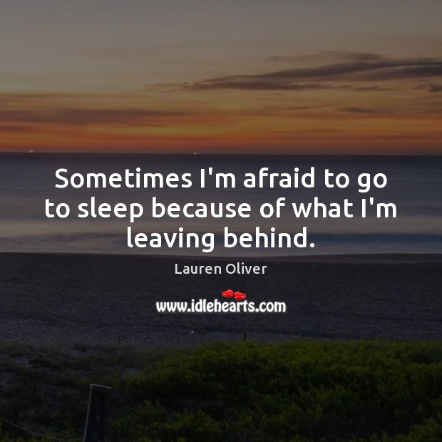 Sometimes I’m afraid to go to sleep because of what I’m leaving behind. Lauren Oliver Picture Quote