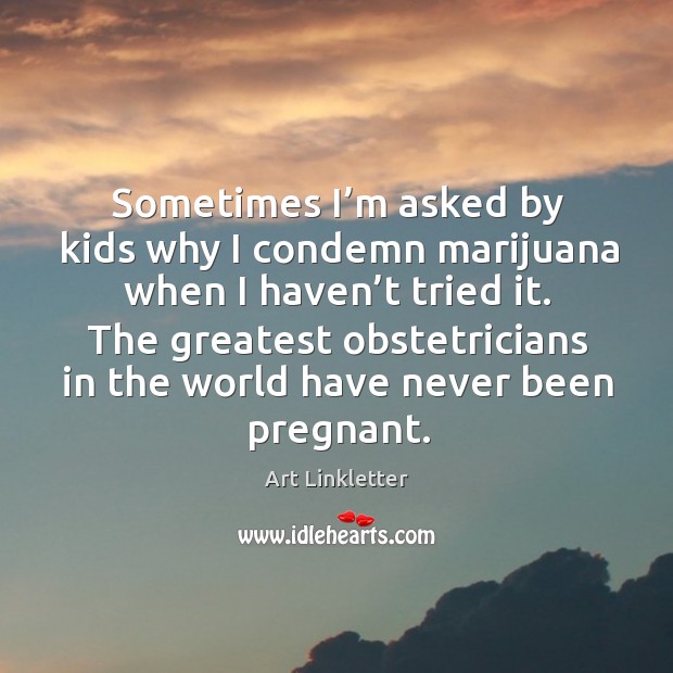 Sometimes I’m asked by kids why I condemn marijuana when I haven’t tried it. Image