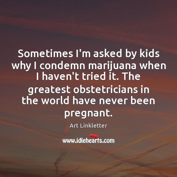Sometimes I’m asked by kids why I condemn marijuana when I haven’t Art Linkletter Picture Quote