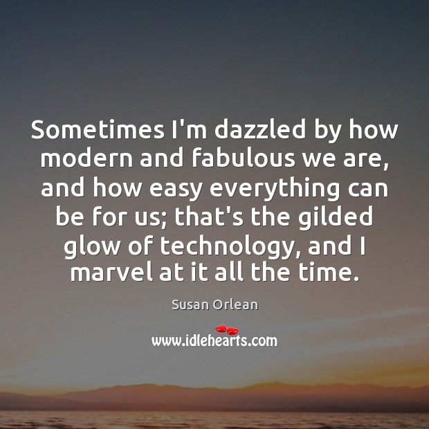 Sometimes I’m dazzled by how modern and fabulous we are, and how Susan Orlean Picture Quote