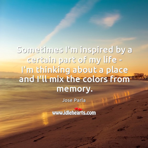 Sometimes I’m inspired by a certain part of my life – I’m Jose Parla Picture Quote